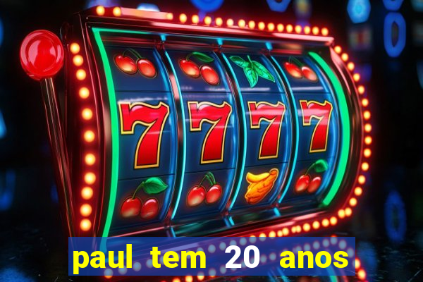 paul tem 20 anos de idade. a idade dele